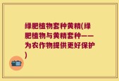 绿肥植物套种黄精(绿肥植物与黄精套种——为农作物提供更好保护)