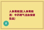 人参黄精洒(人参黄精洒：中药理气活血保健佳品)