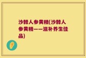 沙棘人参黄精(沙棘人参黄精——滋补养生佳品)