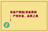 易县产黄精(易县黄精：产地丰富，品质上乘)