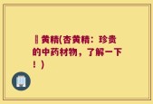 杍黄精(杏黄精：珍贵的中药材物，了解一下！)
