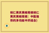 桃仁黄芪黄精葛根桃仁黄芪黄精葛根：中医推荐的多功能中药组合)