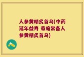 人参黄精炙首乌(中药延年益寿 家庭常备人参黄精炙首乌)