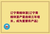 辽宁黄精块茎(辽宁黄精块茎产量连续三年增长，成为重要农产品)