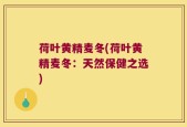 荷叶黄精麦冬(荷叶黄精麦冬：天然保健之选)