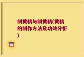 制黄精与制黄精(黄精的制作方法及功效分析)