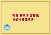 排骨 黄精汤(营养滋补的排骨黄精汤)