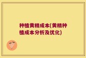 种植黄精成本(黄精种植成本分析及优化)