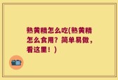 熟黄精怎么吃(熟黄精怎么食用？简单易做，看这里！)