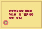 射黄精带块状(黄精制剂改良，新“射黄精带块状”发布)