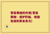 雪莲黄精的作用(雪莲黄精：保护肝脏、增强免疫的草本良方)