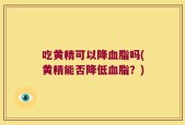 吃黄精可以降血脂吗(黄精能否降低血脂？)