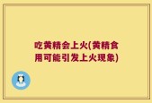 吃黄精会上火(黄精食用可能引发上火现象)
