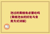 泡过的黄精有必要吃吗(黄精泡水的好处与食用方式详解)