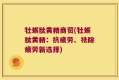 牡蛎肽黄精商贸(牡蛎肽黄精：抗疲劳、祛除疲劳新选择)