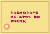 彭山黄精茶(彭山产黄精茶，历史悠久，值得品味的好茶)