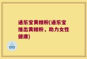 通乐宝黄精粉(通乐宝推出黄精粉，助力女性健康)