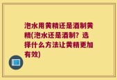 泡水用黄精还是酒制黄精(泡水还是酒制？选择什么方法让黄精更加有效)