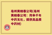 亳州黄精春公司(亳州黄精春公司：传承千年中药文化，提供高品质中药材)