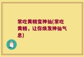 常吃黄精变神仙(常吃黄精，让你焕发神仙气息)