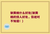 制黄精什么好处(制黄精的惊人好处，你绝对不知道！)