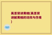 吴圣贤讲黄精(吴圣贤讲解黄精的功效与作用)