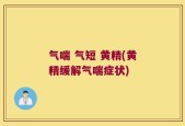 气喘 气短 黄精(黄精缓解气喘症状)