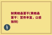 制黄精桑葚干(黄精桑葚干：营养丰富，口感独特)