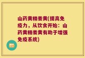 山药黄精姜黄(提高免疫力，从饮食开始：山药黄精姜黄有助于增强免疫系统)