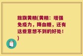 旌旗黄精(黄精：增强免疫力，降血糖，还有这些意想不到的好处！)