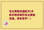 东北黄精泡酒配方(手把手教你制作东北黄精泡酒，简单易学！)