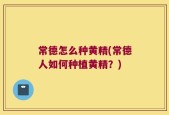 常德怎么种黄精(常德人如何种植黄精？)