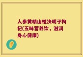 人参黄精山楂决明子枸杞(五味营养饮，滋润身心健康)