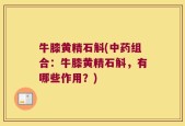 牛膝黄精石斛(中药组合：牛膝黄精石斛，有哪些作用？)