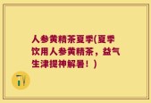 人参黄精茶夏季(夏季饮用人参黄精茶，益气生津提神解暑！)