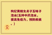 枸杞黄精女贞子五味子泡水(五种中药泡水，提高免疫力，预防疾病。)