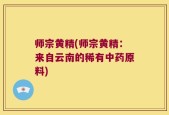 师宗黄精(师宗黄精：来自云南的稀有中药原料)