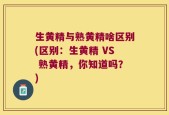 生黄精与熟黄精啥区别(区别：生黄精 VS 熟黄精，你知道吗？)