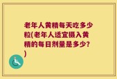 老年人黄精每天吃多少粒(老年人适宜摄入黄精的每日剂量是多少？)