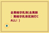 去黄精华乳液(去黄颜：黄精华乳液实测打CALL！)