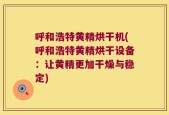 呼和浩特黄精烘干机(呼和浩特黄精烘干设备：让黄精更加干燥与稳定)