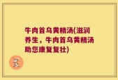 牛肉首乌黄精汤(滋润养生，牛肉首乌黄精汤助您康复复壮)