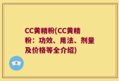CC黄精粉(CC黄精粉：功效、用法、剂量及价格等全介绍)