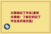 川黄精拉丁学名(重现川黄精：了解它的拉丁学名及药用价值)