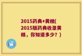 2015药典+黄精(2015版药典收录黄精，你知道多少？)
