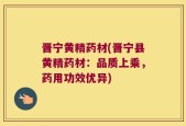 晋宁黄精药材(晋宁县黄精药材：品质上乘，药用功效优异)
