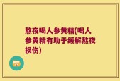 熬夜喝人参黄精(喝人参黄精有助于缓解熬夜损伤)