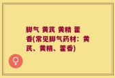 脚气 黄芪 黄精 藿香(常见脚气药材：黄芪、黄精、藿香)