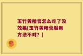 玉竹黄精膏怎么吃了没效果(玉竹黄精膏服用方法不对？)