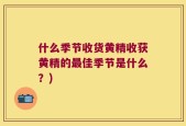 什么季节收货黄精收获黄精的最佳季节是什么？)